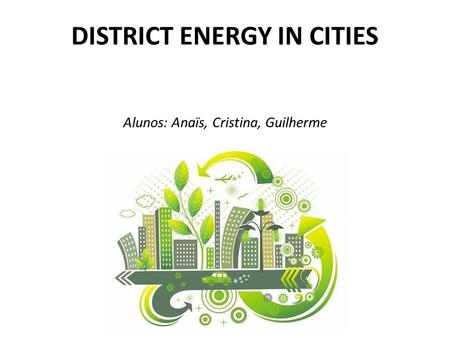 DISTRICT ENERGY IN CITIES Alunos: Anaïs, Cristina, Guilherme.