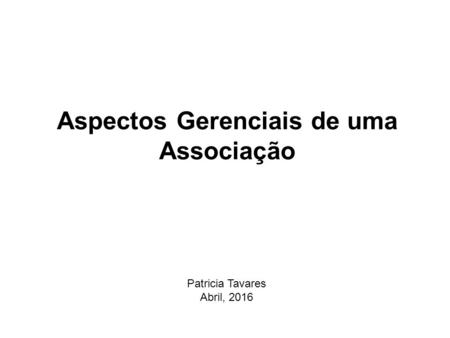 Aspectos Gerenciais de uma Associação Patricia Tavares Abril, 2016.