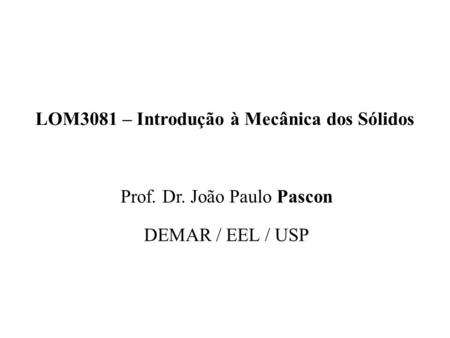 LOM3081 – Introdução à Mecânica dos Sólidos Prof. Dr. João Paulo Pascon DEMAR / EEL / USP.