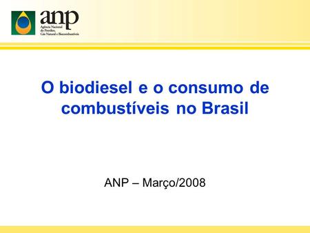 O biodiesel e o consumo de combustíveis no Brasil ANP – Março/2008.