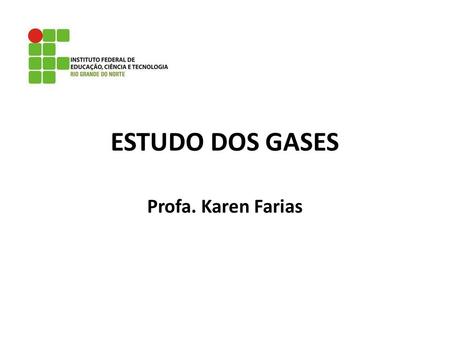 ESTUDO DOS GASES Profa. Karen Farias. TEORIA CINÉTICA DOS GASES As moléculas de um gás estão em contínuo movimento e separadas por grandes espaços.
