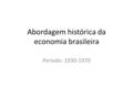 Abordagem histórica da economia brasileira Período: 1930-1970.