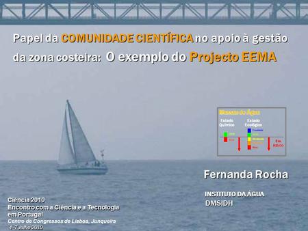 Papel da COMUNIDADE CIENTÍFICA no apoio à gestão da zona costeira: O exemplo do Projecto EEMA Fernanda Rocha Fernanda Rocha INSTITUTO DA ÁGUA DMSIDH DMSIDH.