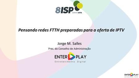 Pensando redes FTTH preparadas para a oferta de IPTV Jorge M. Salles Pres. do Conselho de Administração.