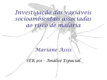 Investigação das variáveis socioambientais associadas ao risco de malária Mariane Assis SER 301 - Análise Espacial.