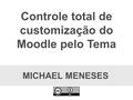 MICHAEL MENESES Controle total de customização do Moodle pelo Tema.