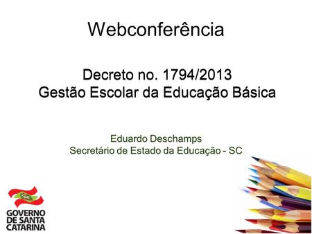 Webconferência Decreto no. 1794/2013 Gestão Escolar da Educação Básica Decreto no. 1794/2013 Gestão Escolar da Educação Básica Eduardo Deschamps Secretário.