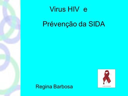 Virus HIV e Prévenção da SIDA Regina Barbosa. O virus de l'immunodéficiencia Humana É uma doença infecciosa dévastadora que pode levar o paciente a morte.