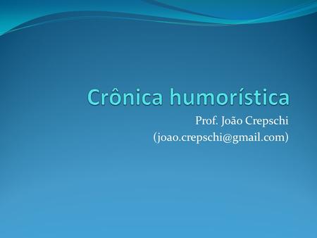 Prof. João Crepschi (joao.crepschi@gmail.com) Crônica humorística Prof. João Crepschi (joao.crepschi@gmail.com)