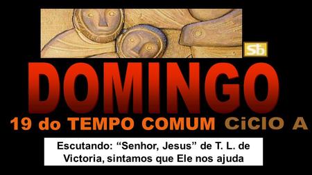 Escutando: “Senhor, Jesus” de T. L. de Victoria, sintamos que Ele nos ajuda 19 do TEMPO COMUM.