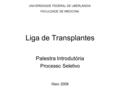 Liga de Transplantes Palestra Introdutória Processo Seletivo UNIVERSIDADE FEDERAL DE UBERLÂNDIA FACULDADE DE MEDICINA Maio 2009.