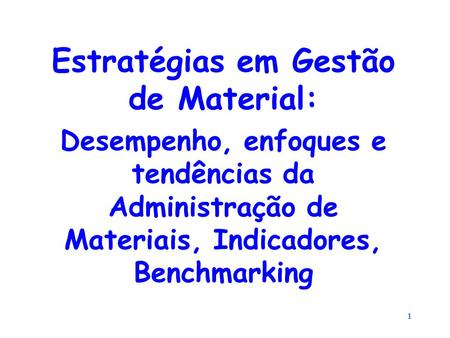 1 Estratégias em Gestão de Material: Desempenho, enfoques e tendências da Administração de Materiais, Indicadores, Benchmarking.