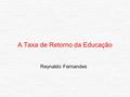 A Taxa de Retorno da Educação Reynaldo Fernandes.