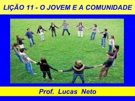 LIÇÃO 11 - O JOVEM E A COMUNIDADE Prof. Lucas Neto.