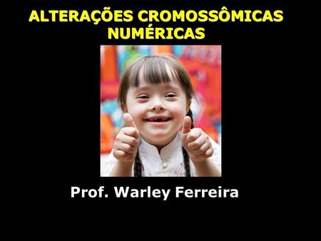 ALTERAÇÕES CROMOSSÔMICAS NUMÉRICAS Prof. Warley Ferreira.