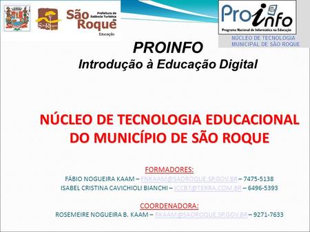 PROINFO Introdução à Educação Digital NÚCLEO DE TECNOLOGIA EDUCACIONAL DO MUNICÍPIO DE SÃO ROQUE NÚCLEO DE TECNOLOGIA EDUCACIONAL DO MUNICÍPIO DE SÃO ROQUE.