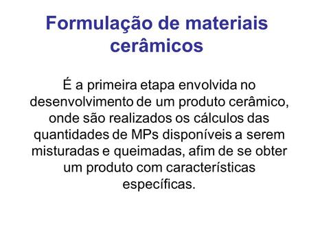 Formulação de materiais cerâmicos É a primeira etapa envolvida no desenvolvimento de um produto cerâmico, onde são realizados os cálculos das quantidades.
