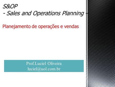 S&OP - Sales and Operations Planning – Planejamento de operações e vendas. Prof.Luciel Oliveira