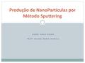 ANDRÉ YUKIO HIRATA PROFª HELENA MARIA PETRILLI Produção de NanoPartículas por Método Sputtering.