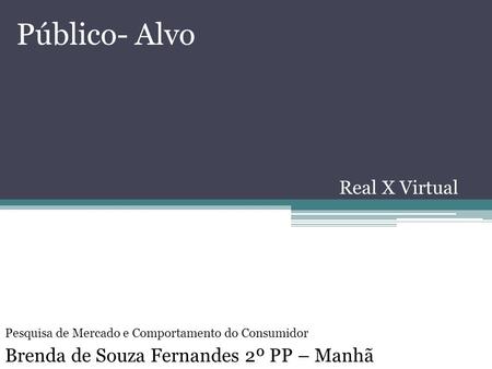 Público- Alvo Real X Virtual Brenda de Souza Fernandes 2º PP – Manhã