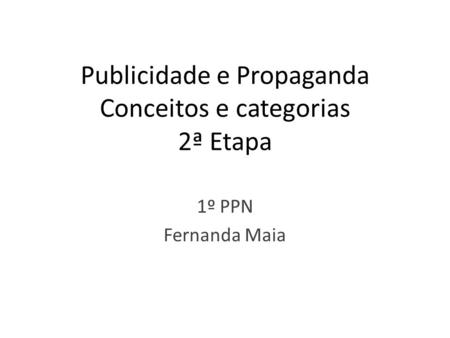 Publicidade e Propaganda Conceitos e categorias 2ª Etapa 1º PPN Fernanda Maia.