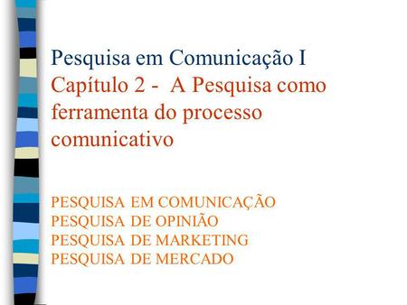 Pesquisa em Comunicação I Capítulo 2 - A Pesquisa como ferramenta do processo comunicativo PESQUISA EM COMUNICAÇÃO PESQUISA DE OPINIÃO PESQUISA DE.