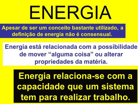 ENERGIA Apesar de ser um conceito bastante utilizado, a definição de energia não é consensual. Energia está relacionada com a possibilidade de mover “alguma.