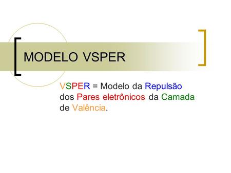 MODELO VSPER VSPER = Modelo da Repulsão dos Pares eletrônicos da Camada de Valência.