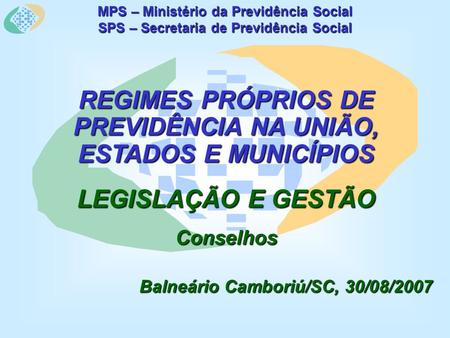 MPS – Ministério da Previdência Social SPS – Secretaria de Previdência Social REGIMES PRÓPRIOS DE PREVIDÊNCIA NA UNIÃO, ESTADOS E MUNICÍPIOS LEGISLAÇÃO.