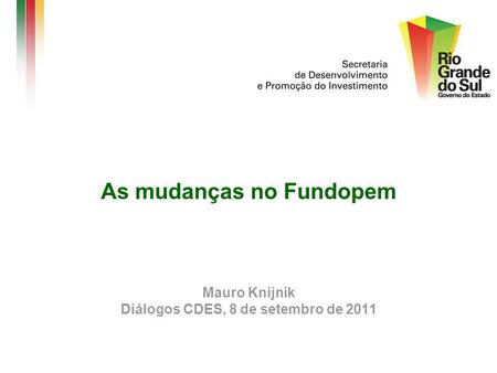 As mudanças no Fundopem Mauro Knijnik Diálogos CDES, 8 de setembro de 2011.