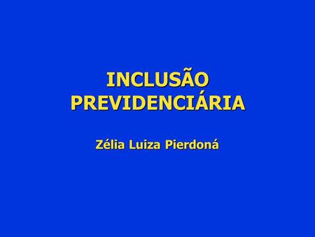 INCLUSÃO PREVIDENCIÁRIA Zélia Luiza Pierdoná