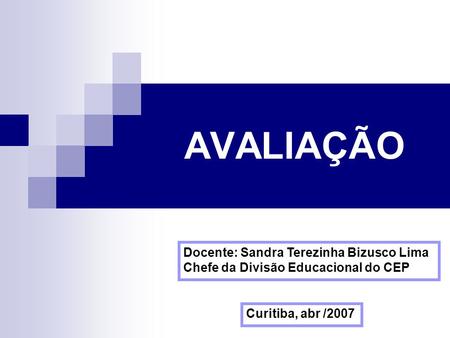 AVALIAÇÃO Docente: Sandra Terezinha Bizusco Lima Chefe da Divisão Educacional do CEP Curitiba, abr /2007.