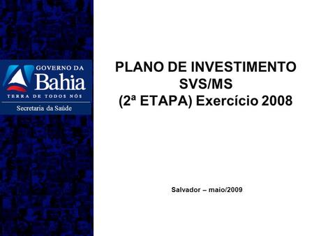 Secretaria da Saúde Salvador – maio/2009 PLANO DE INVESTIMENTO SVS/MS (2ª ETAPA) Exercício 2008.