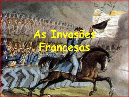 As Invasões Francesas.