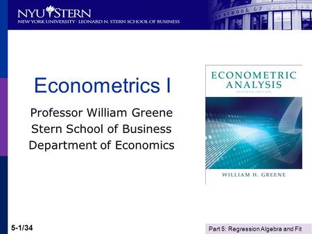 Part 5: Regression Algebra and Fit 5-1/34 Econometrics I Professor William Greene Stern School of Business Department of Economics.