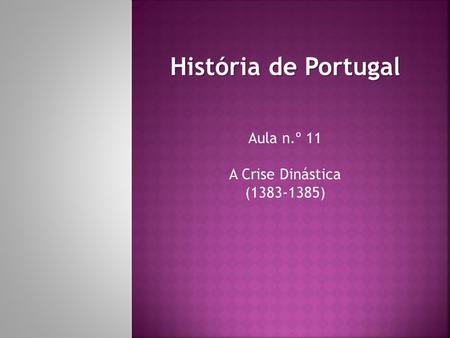 História de Portugal Aula n.º 11 A Crise Dinástica (1383-1385)