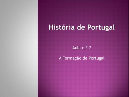História de Portugal Aula n.º 7 A Formação de Portugal.