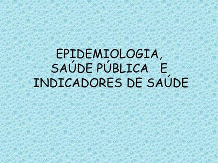 EPIDEMIOLOGIA, SAÚDE PÚBLICA E INDICADORES DE SAÚDE