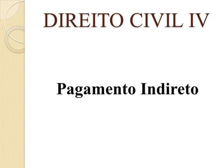 DIREITO CIVIL IV Pagamento Indireto.