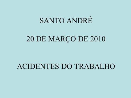 SANTO ANDRÉ 20 DE MARÇO DE 2010 ACIDENTES DO TRABALHO.