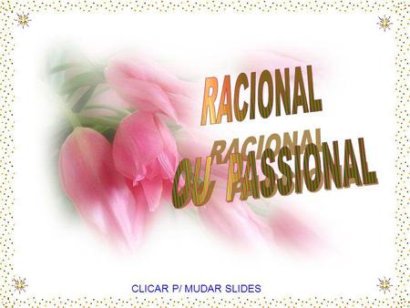 RACIONAL OU PASSIONAL CLICAR P/ MUDAR SLIDES.