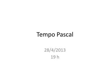 Tempo Pascal 28/4/2013 19 h.