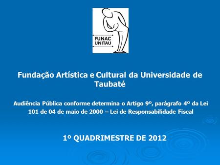 Fundação Artística e Cultural da Universidade de Taubaté 1º QUADRIMESTRE DE 2012 Audiência Pública conforme determina o Artigo 9º, parágrafo 4º da Lei.