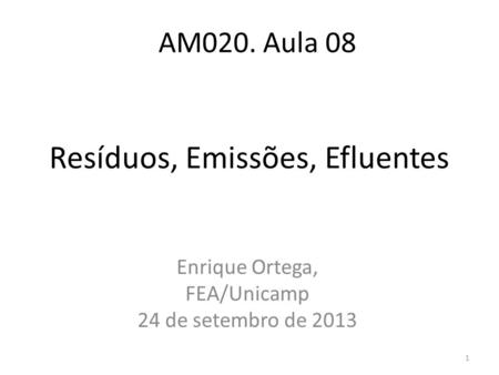 AM020. Aula 08 Enrique Ortega, FEA/Unicamp 24 de setembro de 2013 Resíduos, Emissões, Efluentes 1.