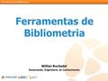 Ferramentas de Bibliometria Willian Rochadel Doutorando, Engenharia do Conhecimento.