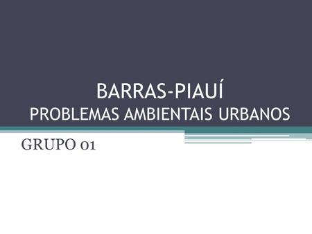 BARRAS-PIAUÍ PROBLEMAS AMBIENTAIS URBANOS GRUPO 01.