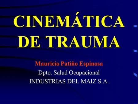 CINEMÁTICA DE TRAUMA Mauricio Patiño Espinosa Dpto. Salud Ocupacional INDUSTRIAS DEL MAIZ S.A.