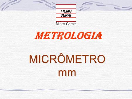 Metrologia MICRÔMETROmm. MICRÔMETRO mm Exatidão de 0,01 mm Exatidão = passo da rosca do fuso micrométrico número de divisões do tambor passo da rosca.