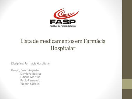 Lista de medicamentos em Farmácia Hospitalar Disciplina: Farmácia Hospitalar Grupo; César Augusto Damiana Batista Lidiane Martins Paulo Fernando Yasmin.