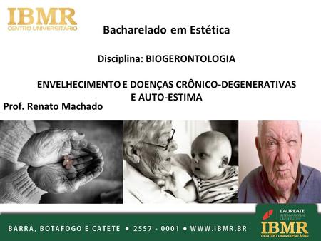 Bacharelado em Estética Disciplina: BIOGERONTOLOGIA ENVELHECIMENTO E DOENÇAS CRÔNICO-DEGENERATIVAS E AUTO-ESTIMA Prof. Renato Machado.